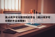 满16周岁可分期贷款的平台（满16周岁可分期的平台有哪些）
